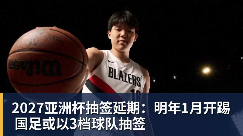 好博体育2027亚洲杯抽签延期：明年1月开踢 国足或以3档球队抽签