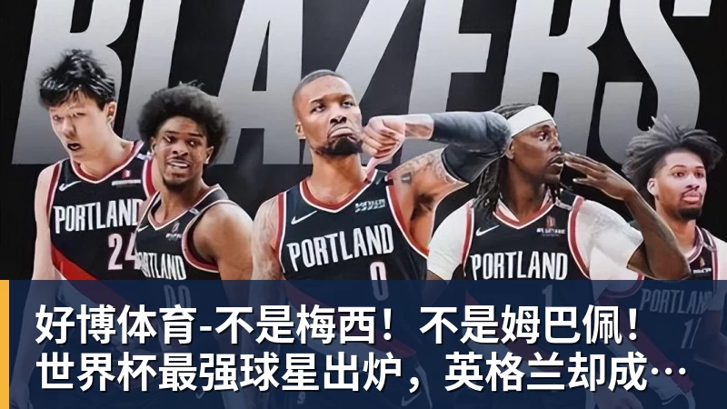 好博体育-不是梅西！不是姆巴佩！世界杯最强球星出炉，英格兰却成最大输家