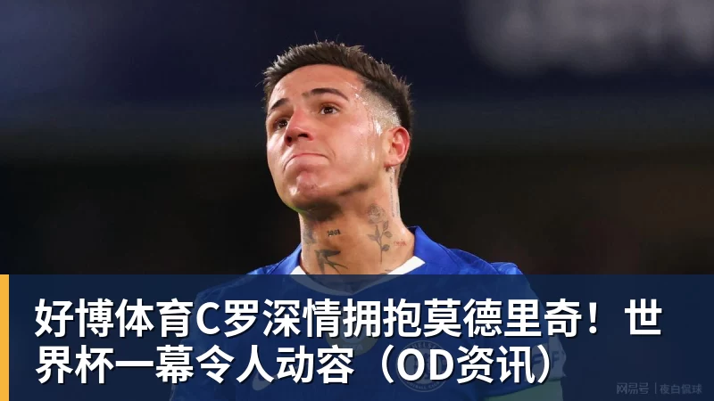 好博体育C罗深情拥抱莫德里奇！世界杯一幕令人动容（OD资讯）