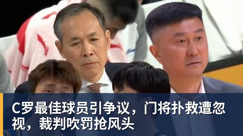 C罗最佳球员引争议，门将扑救遭忽视，裁判吹罚抢风头
