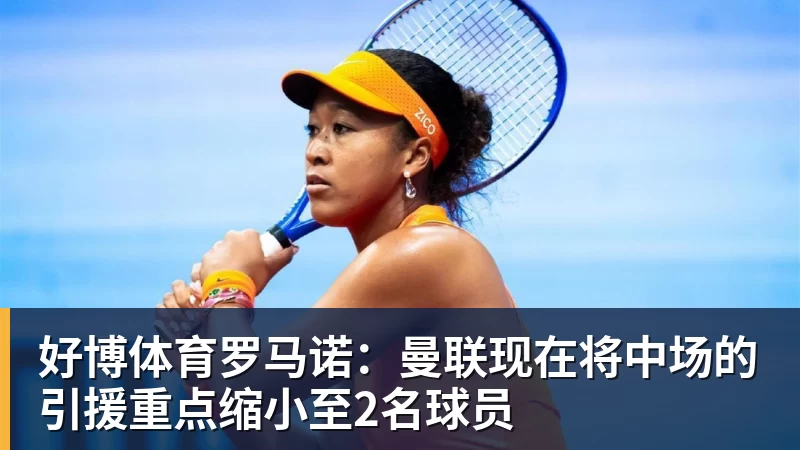 好博体育罗马诺：曼联现在将中场的引援重点缩小至2名球员