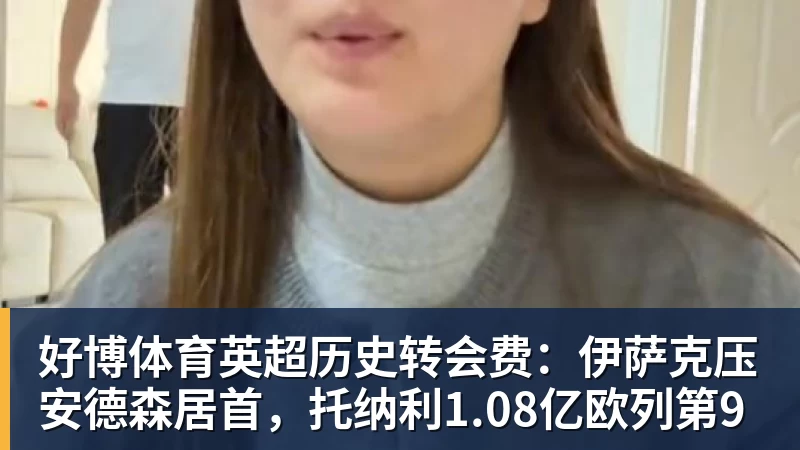 好博体育英超历史转会费：伊萨克压安德森居首，托纳利1.08亿欧列第9