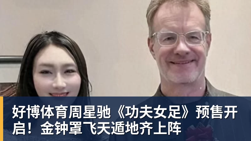 好博体育周星驰《功夫女足》预售开启！金钟罩飞天遁地齐上阵