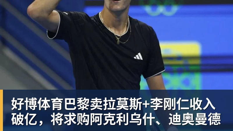 好博体育巴黎卖拉莫斯+李刚仁收入破亿，将求购阿克利乌什、迪奥曼德