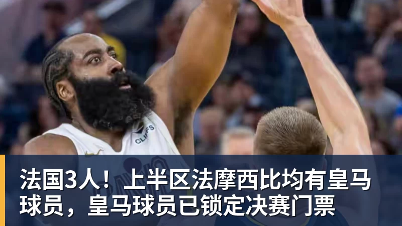 法国3人！上半区法摩西比均有皇马球员，皇马球员已锁定决赛门票