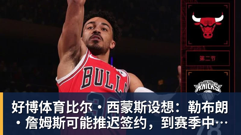 好博体育比尔·西蒙斯设想：勒布朗·詹姆斯可能推迟签约，到赛季中再签