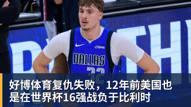 好博体育复仇失败，12年前美国也是在世界杯16强战负于比利时