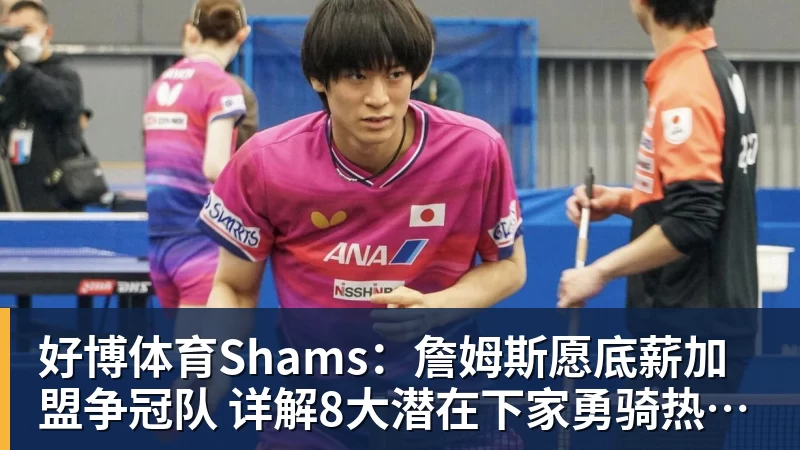 好博体育Shams：詹姆斯愿底薪加盟争冠队 详解8大潜在下家勇骑热领衔