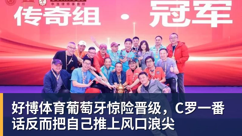 好博体育葡萄牙惊险晋级，C罗一番话反而把自己推上风口浪尖