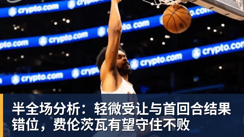 好博体育半全场分析：轻微受让与首回合结果错位，费伦茨瓦有望守住不败