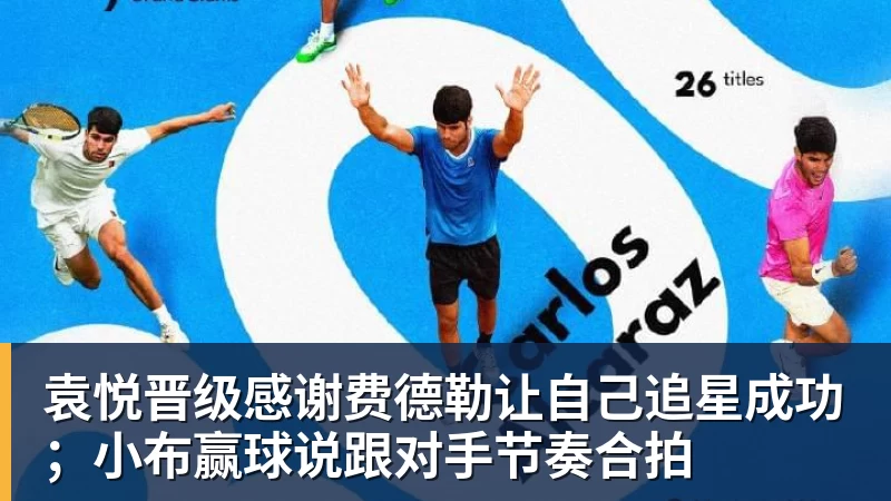 袁悦晋级感谢费德勒让自己追星成功；小布赢球说跟对手节奏合拍