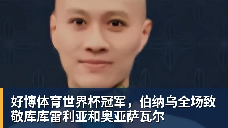 好博体育世界杯冠军，伯纳乌全场致敬库库雷利亚和奥亚萨瓦尔