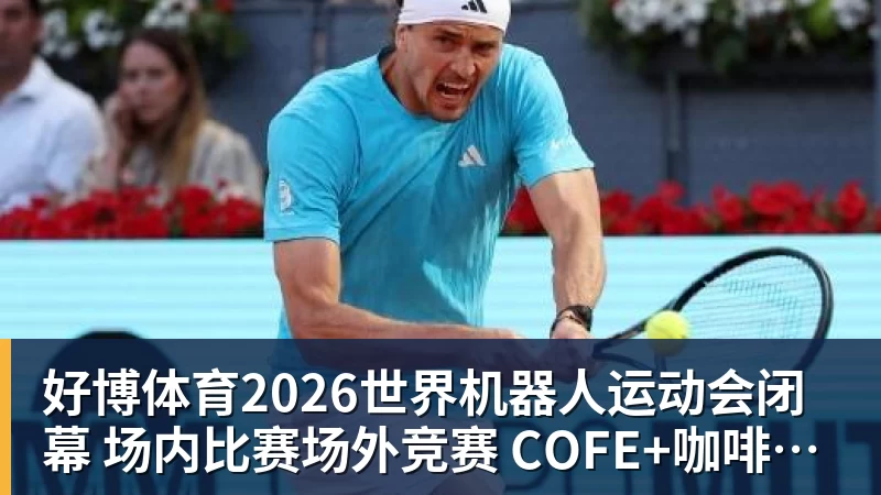 好博体育2026世界机器人运动会闭幕  场内比赛场外竞赛  COFE+咖啡机器人力压群雄夺魁