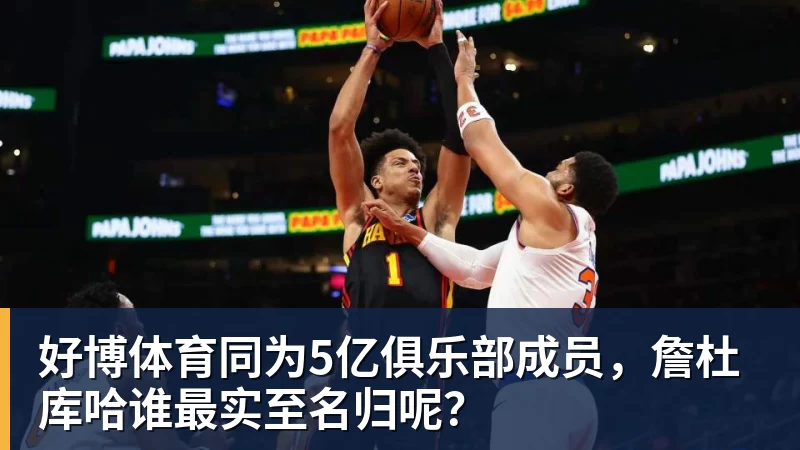 好博体育同为5亿俱乐部成员，詹杜库哈谁最实至名归呢？