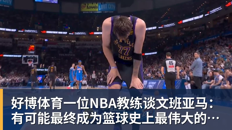 好博体育一位NBA教练谈文班亚马：有可能最终成为篮球史上最伟大的球员