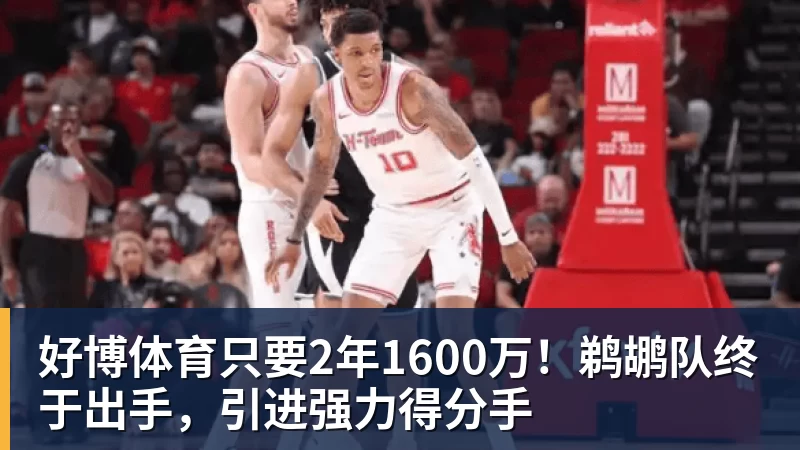 好博体育只要2年1600万！鹈鹕队终于出手，引进强力得分手