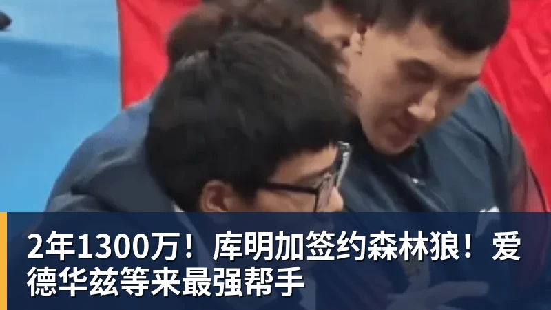 2年1300万！库明加签约森林狼！爱德华兹等来最强帮手