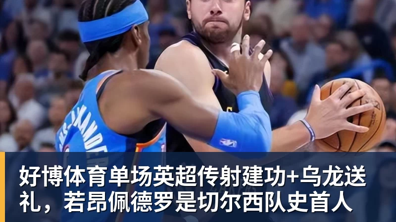好博体育单场英超传射建功+乌龙送礼，若昂佩德罗是切尔西队史首人