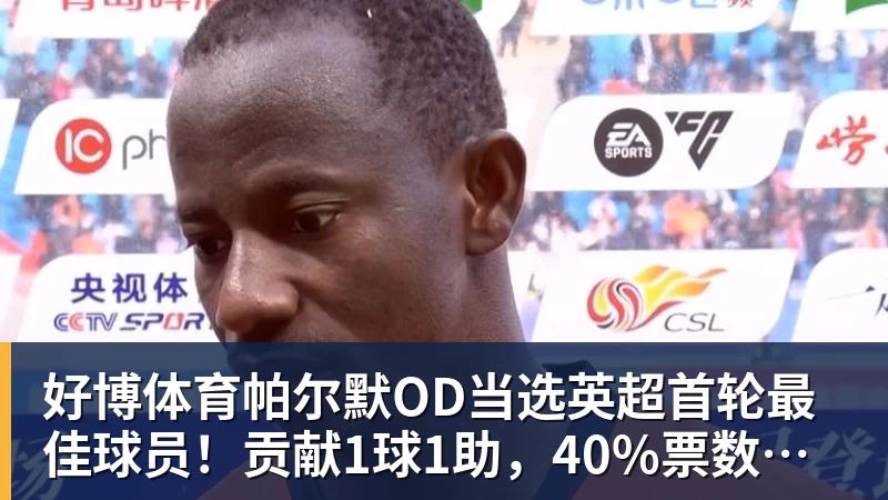 好博体育帕尔默OD当选英超首轮最佳球员！贡献1球1助，40%票数力压厄德高