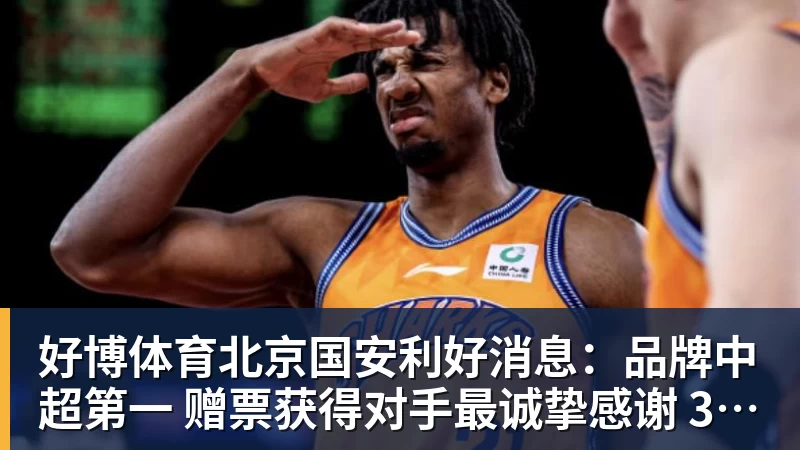 好博体育北京国安利好消息：品牌中超第一 赠票获得对手最诚挚感谢 3个官榜都有名