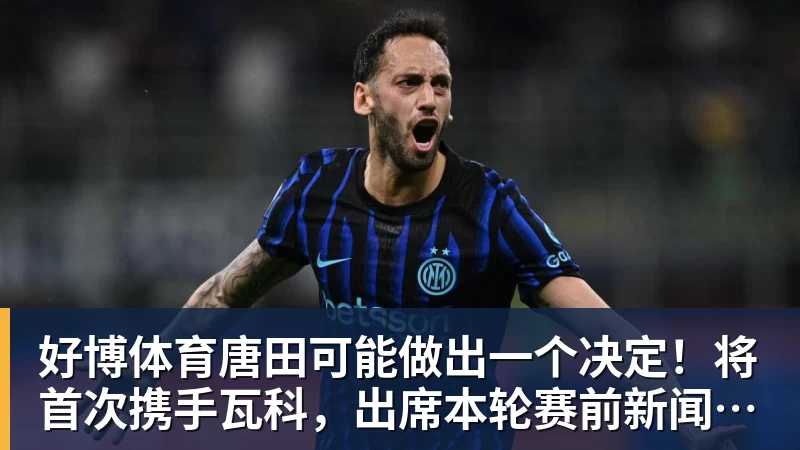 好博体育唐田可能做出一个决定！将首次携手瓦科，出席本轮赛前新闻发布会