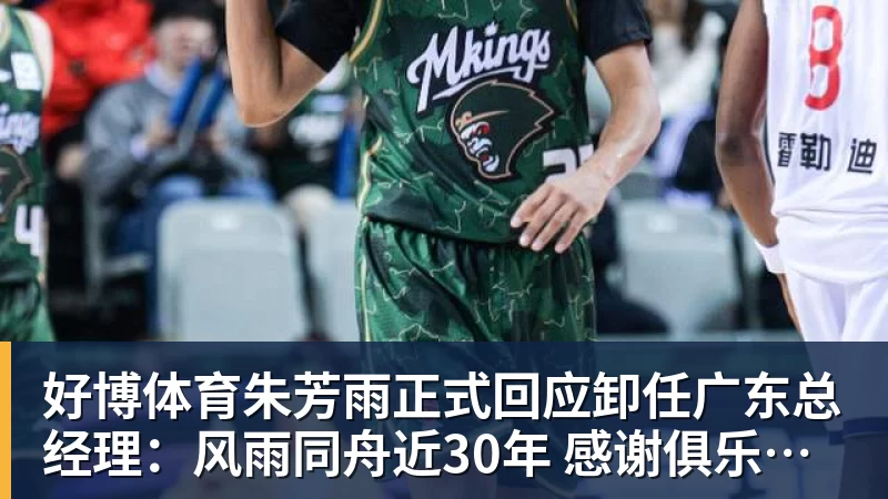 好博体育朱芳雨正式回应卸任广东总经理：风雨同舟近30年 感谢俱乐部培养