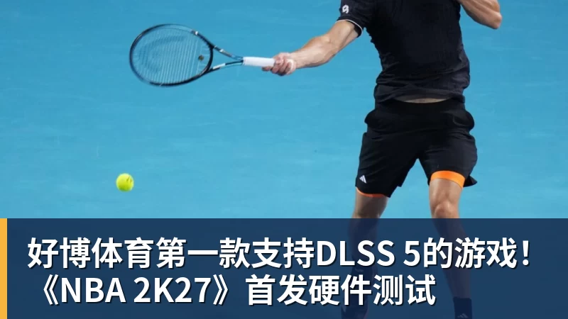 好博体育第一款支持DLSS 5的游戏！《NBA 2K27》首发硬件测试