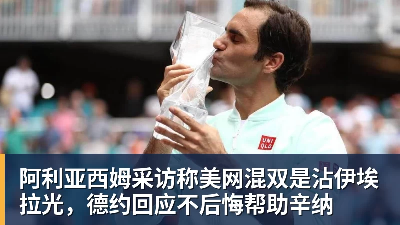 阿利亚西姆采访称美网混双是沾伊埃拉光，德约回应不后悔帮助辛纳
