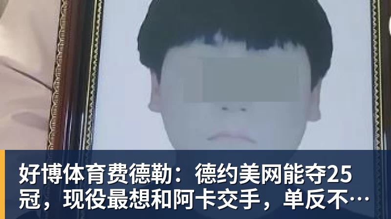 好博体育费德勒：德约美网能夺25冠，现役最想和阿卡交手，单反不会消亡