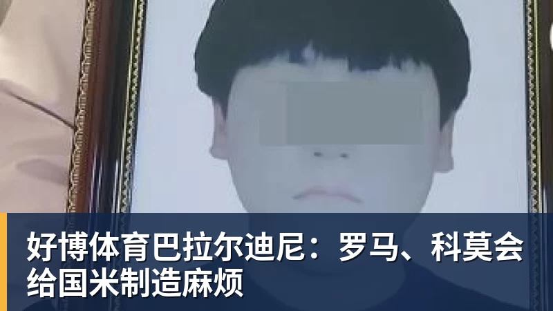 好博体育巴拉尔迪尼：罗马、科莫会给国米制造麻烦
