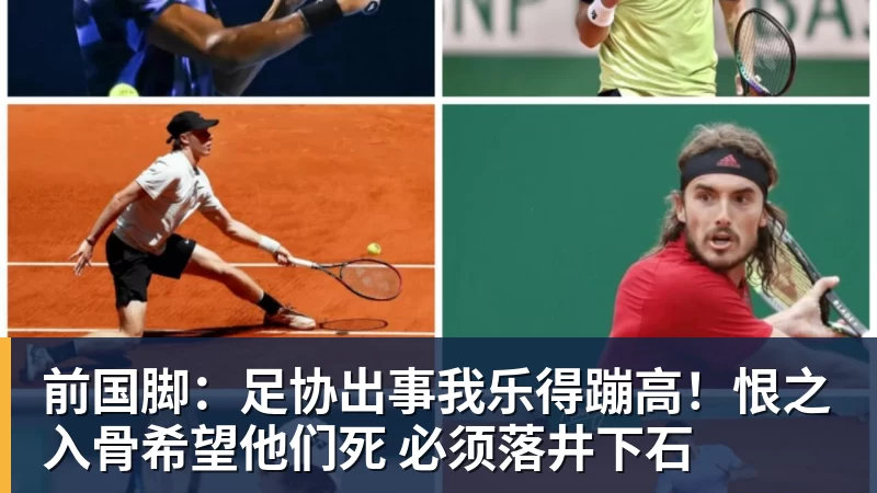 前国脚：足协出事我乐得蹦高！恨之入骨希望他们死 必须落井下石
