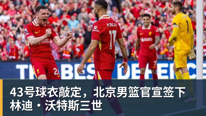 好博体育43号球衣敲定，北京男篮官宣签下林迪·沃特斯三世