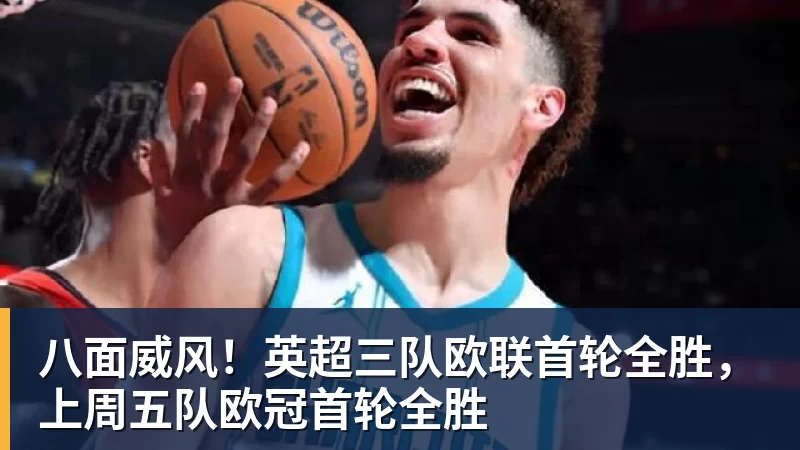 八面威风！英超三队欧联首轮全胜，上周五队欧冠首轮全胜