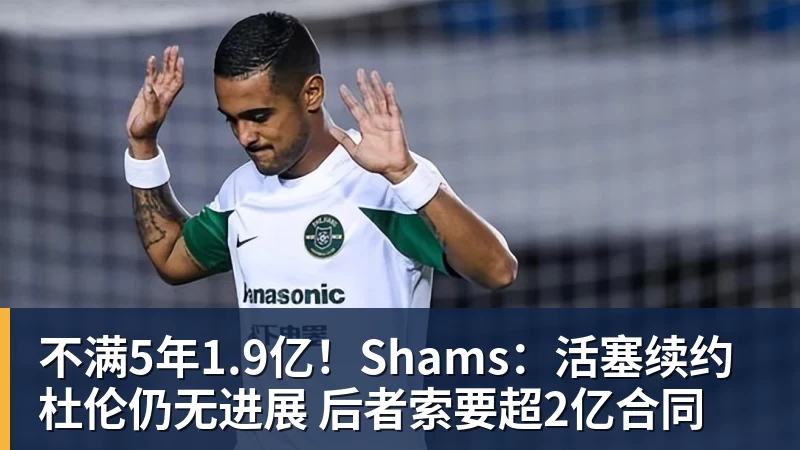 不满5年1.9亿！Shams：活塞续约杜伦仍无进展 后者索要超2亿合同