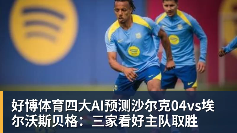 好博体育四大AI预测沙尔克04vs埃尔沃斯贝格：三家看好主队取胜