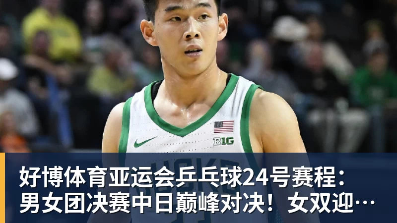 好博体育亚运会乒乓球24号赛程：男女团决赛中日巅峰对决！女双迎来首秀！