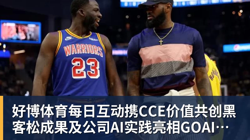 好博体育每日互动携CCE价值共创黑客松成果及公司AI实践亮相GOAI开源市集