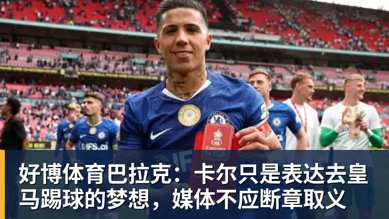 好博体育巴拉克：卡尔只是表达去皇马踢球的梦想，媒体不应断章取义