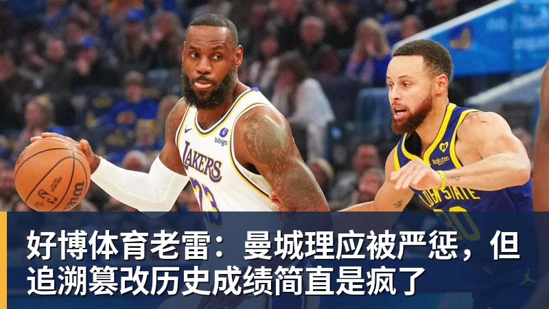 好博体育老雷：曼城理应被严惩，但追溯篡改历史成绩简直是疯了