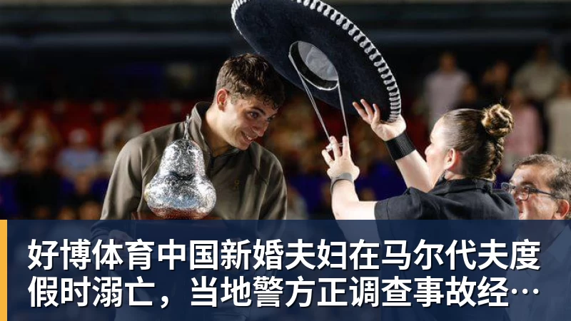 好博体育中国新婚夫妇在马尔代夫度假时溺亡，当地警方正调查事故经过；有游客称曾一天内目睹两起溺水险情