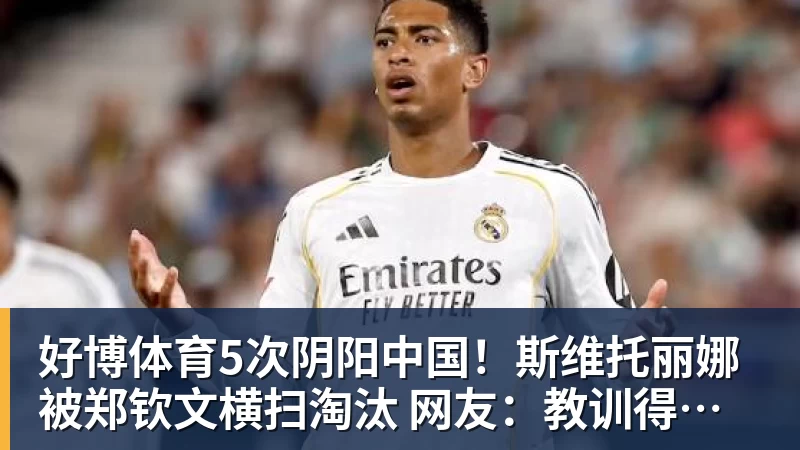 好博体育5次阴阳中国！斯维托丽娜被郑钦文横扫淘汰 网友：教训得好，真解气