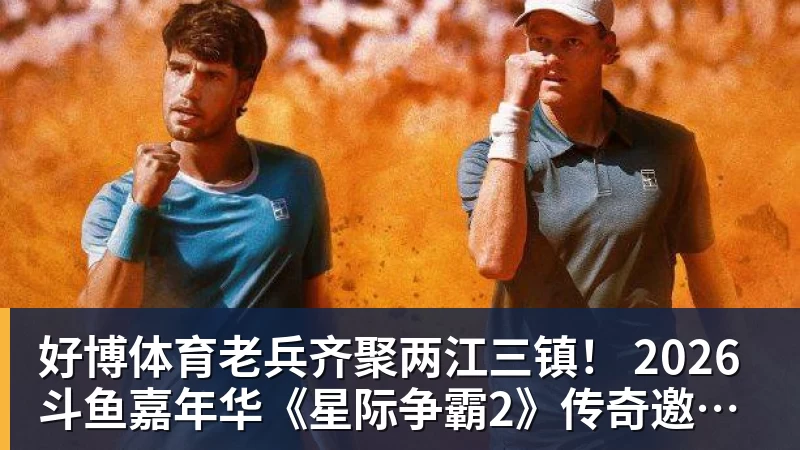 好博体育老兵齐聚两江三镇！ 2026斗鱼嘉年华《星际争霸2》传奇邀请赛6月25日燃爆开战