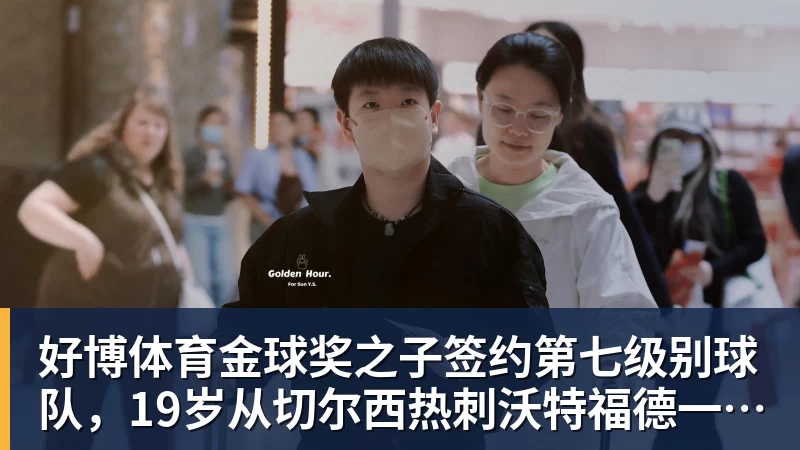 好博体育金球奖之子签约第七级别球队，19岁从切尔西热刺沃特福德一路下沉