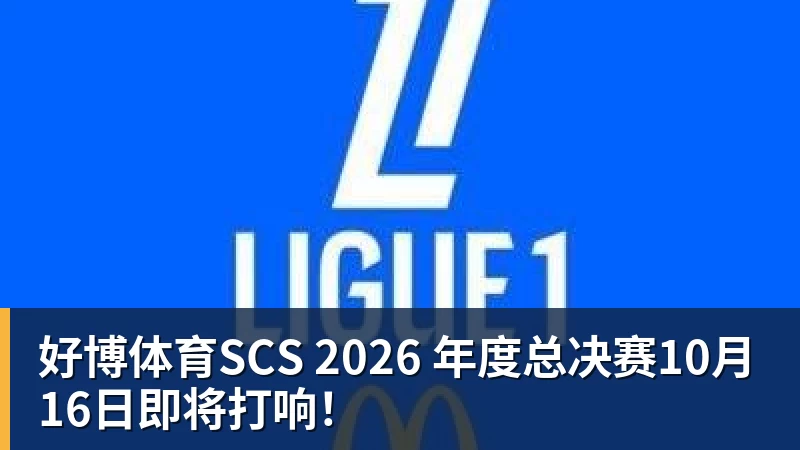好博体育SCS 2026 年度总决赛10月16日即将打响！