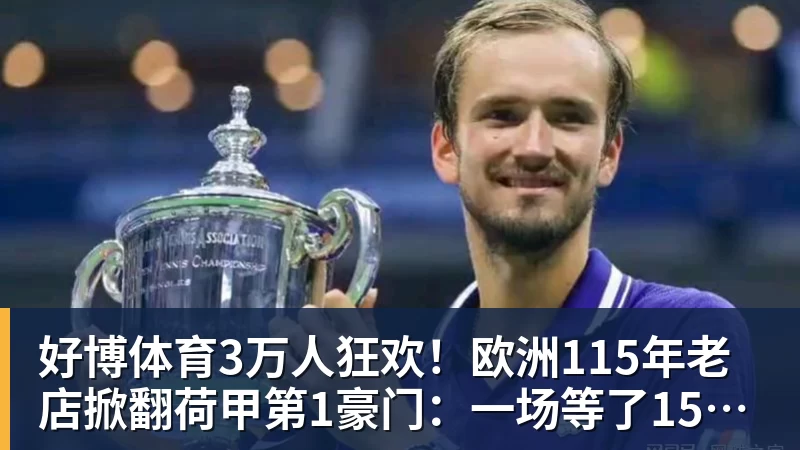 好博体育3万人狂欢！欧洲115年老店掀翻荷甲第1豪门：一场等了15年的1