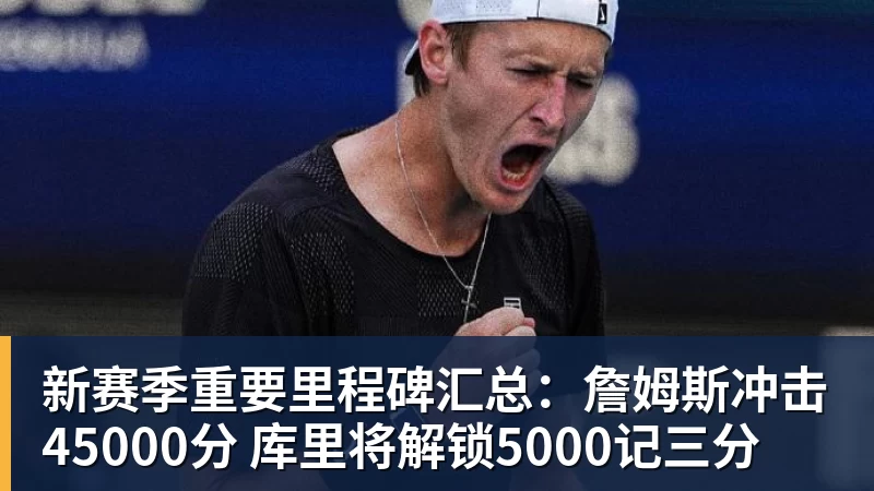 新赛季重要里程碑汇总：詹姆斯冲击45000分 库里将解锁5000记三分